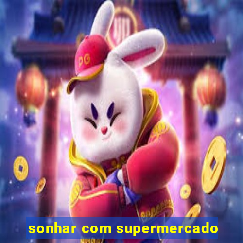 sonhar com supermercado